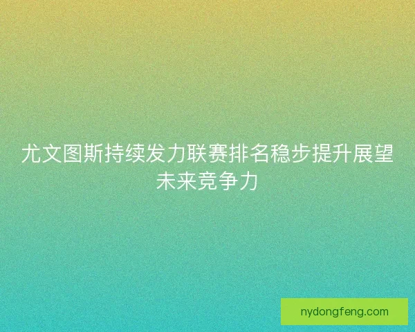 尤文图斯持续发力联赛排名稳步提升展望未来竞争力