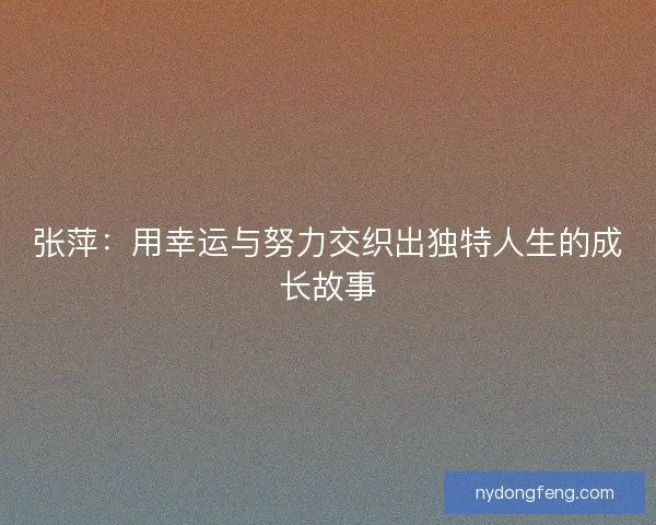 张萍：用幸运与努力交织出独特人生的成长故事