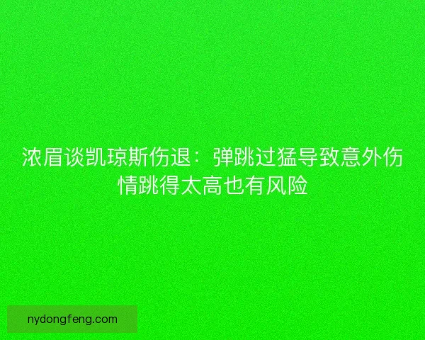 浓眉谈凯琼斯伤退：弹跳过猛导致意外伤情跳得太高也有风险