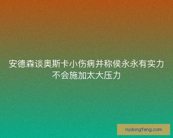 安德森谈奥斯卡小伤病并称侯永永有实力不会施加太大压力