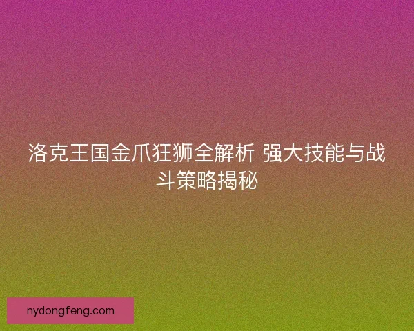 洛克王国金爪狂狮全解析 强大技能与战斗策略揭秘